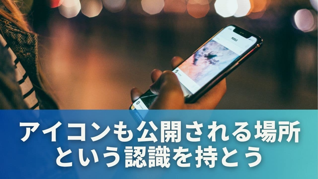 アイコンも“公開される場所”という認識を持とう
