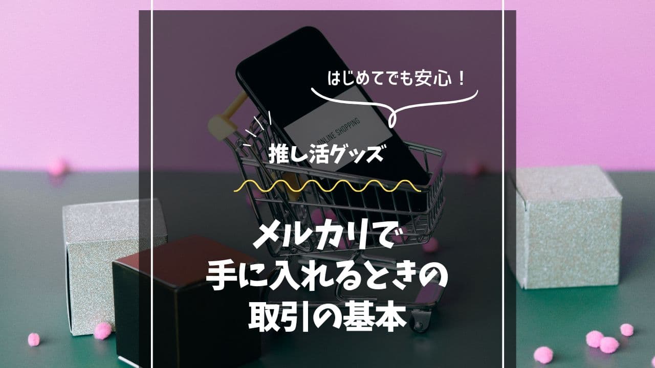 はじめてでも安心！推し活グッズをメルカリで手に入れるときの取引の基本