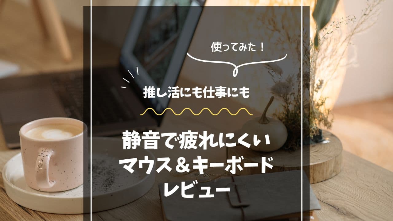 推し活でレポ書くならコレ！静音で疲れにくいマウス＆キーボード4選【実機レビュー】
