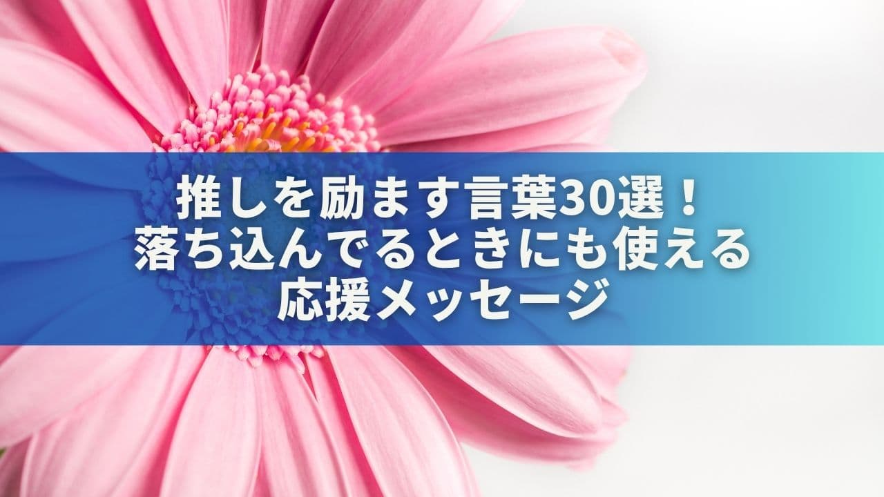 推しを励ます言葉30選！落ち込んでるときや辛そうなときにも使える応援メッセージ