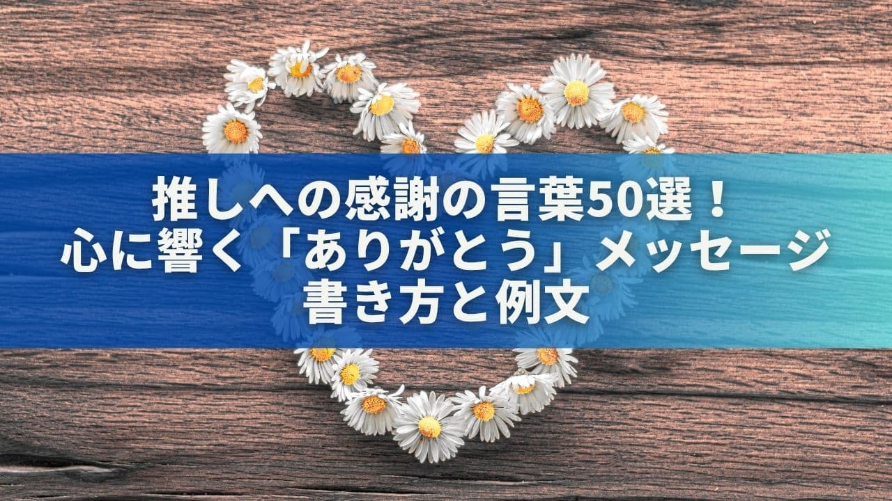 推しへの感謝の言葉50選！心に響く「ありがとう」メッセージの書き方と例文