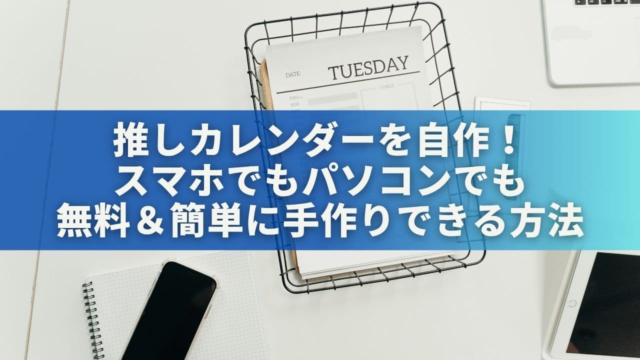 推しカレンダーを自作！スマホでもパソコンでも無料＆簡単に手作りできる方法