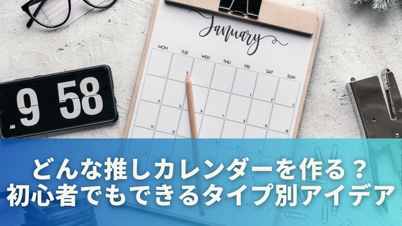 どんな推しカレンダーを作る？初心者でもできるタイプ別アイデア