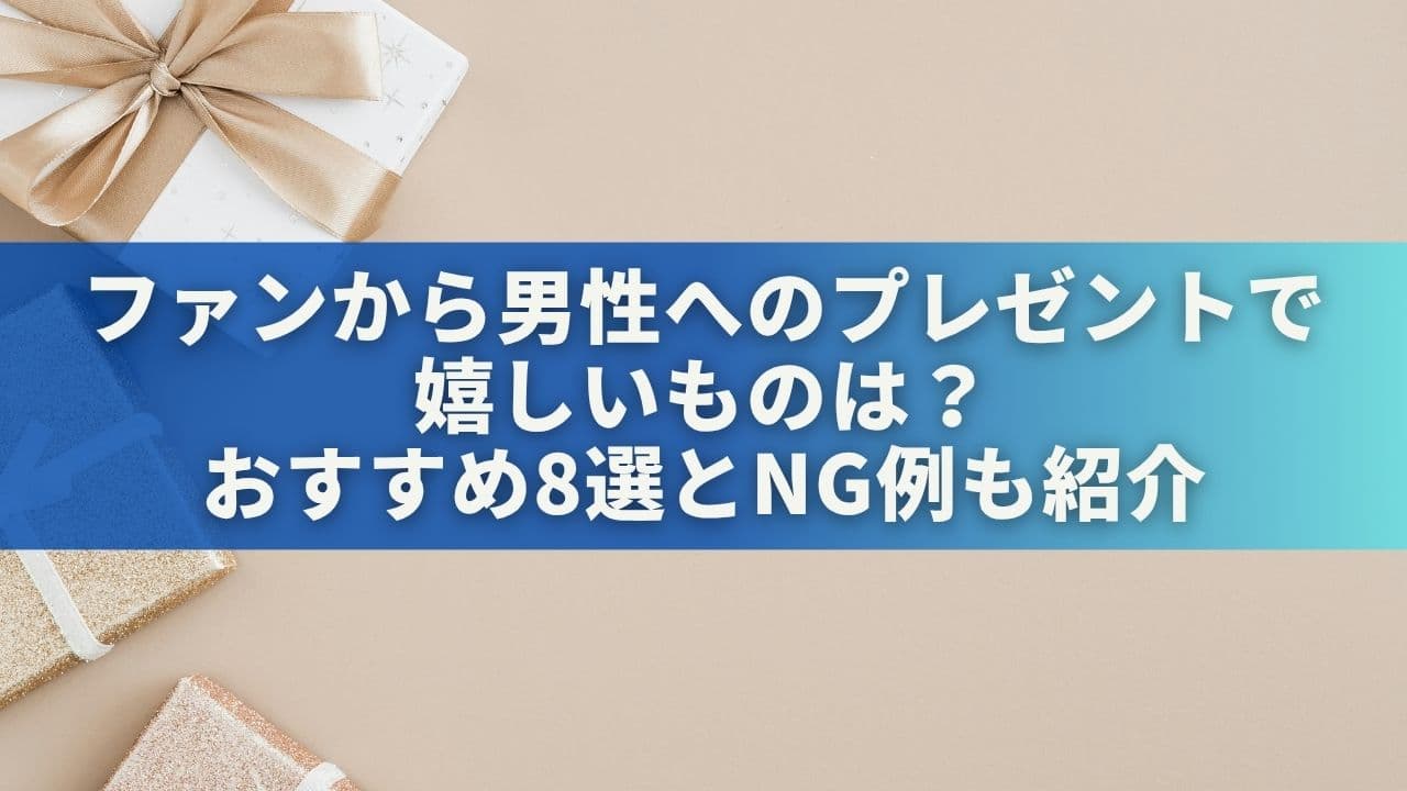ファンから男性へのプレゼントで嬉しいものは？おすすめ8選とNG例も紹介