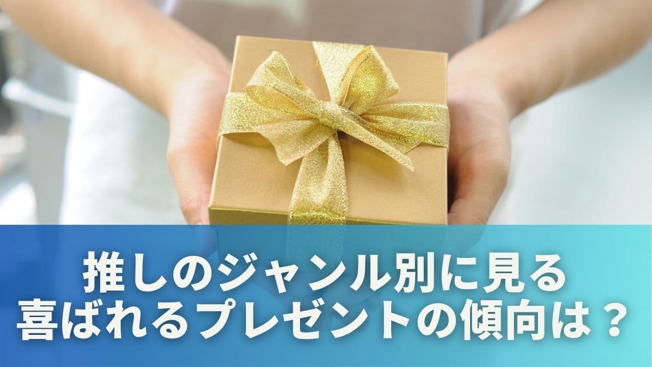 推しのジャンル別に見る、喜ばれるプレゼントの傾向とは？