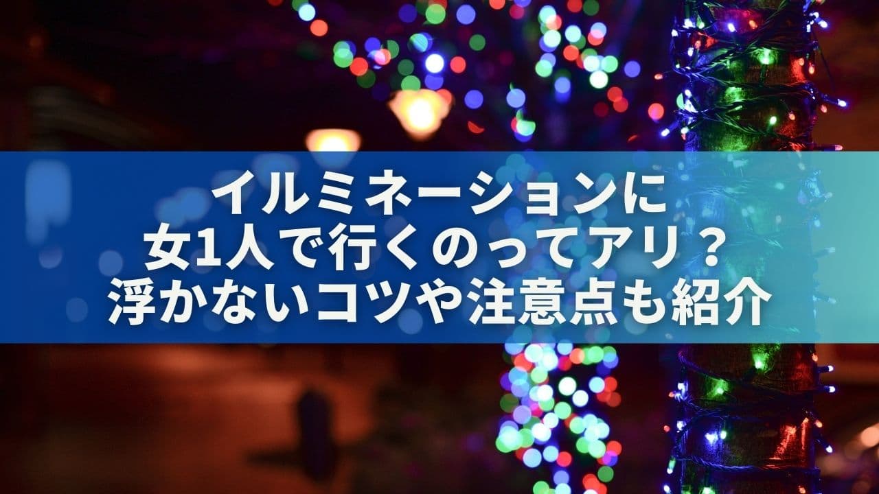 イルミネーションに女1人で行くのってアリ？浮かないコツや注意点も紹介