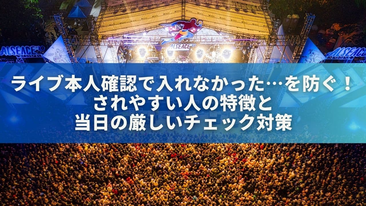 ライブ本人確認で入れなかった…を防ぐ！されやすい人の特徴と当日の厳しいチェック対策