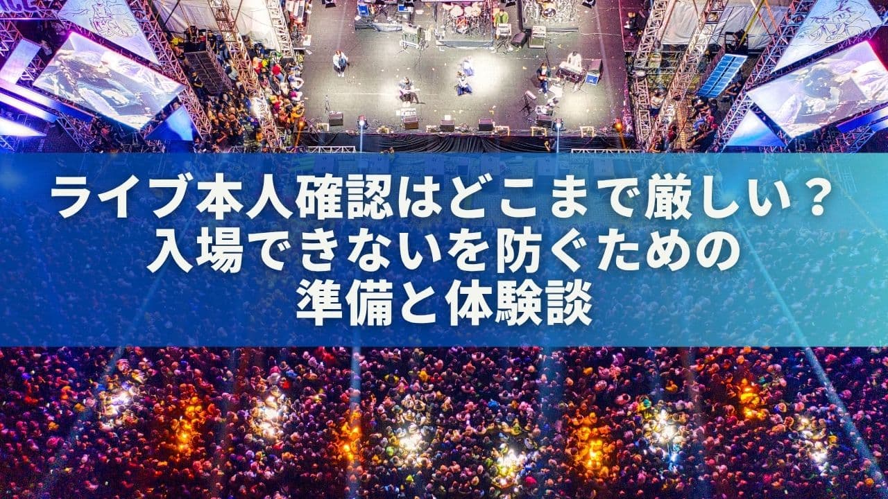 ライブ本人確認はどこまで厳しい？入場できないを防ぐための準備と体験談