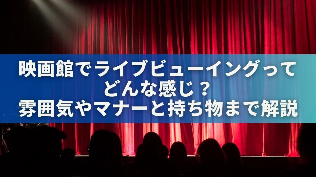 映画館でライブビューイングってどんな感じ？雰囲気やマナーと持ち物まで解説