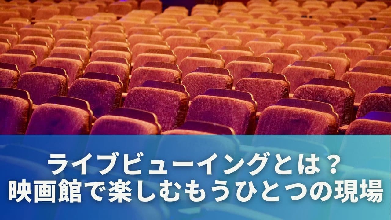 ライブビューイングとは？映画館で楽しめるもうひとつの現場