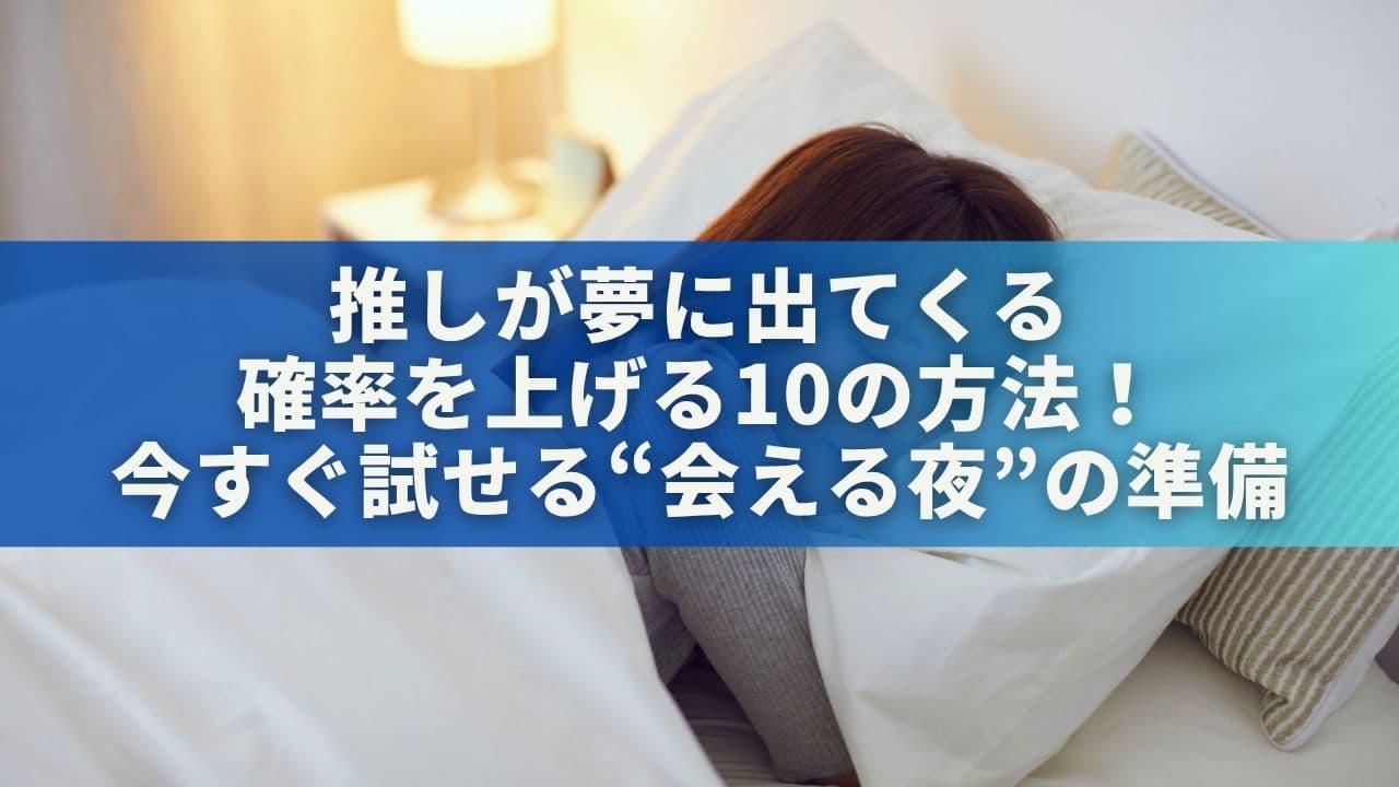 推しが夢に出てくる確率を上げる10の方法！今すぐ試せる“会える夜”の準備