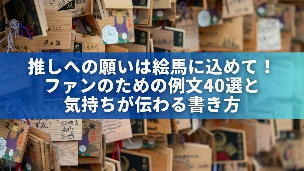 推しへの願いは絵馬に込めて！ファンのための例文40選と気持ちが伝わる書き方
