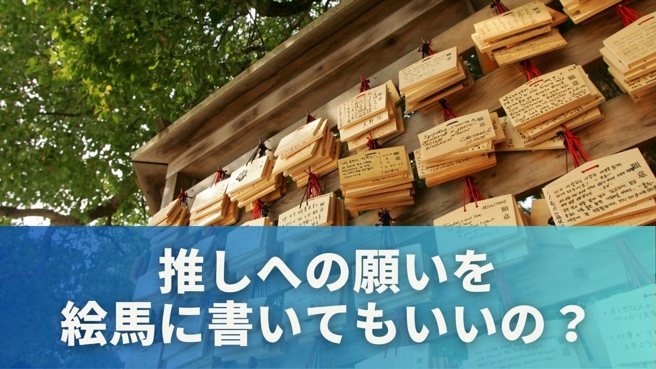 推しへの願いを絵馬に書いてもいいの?