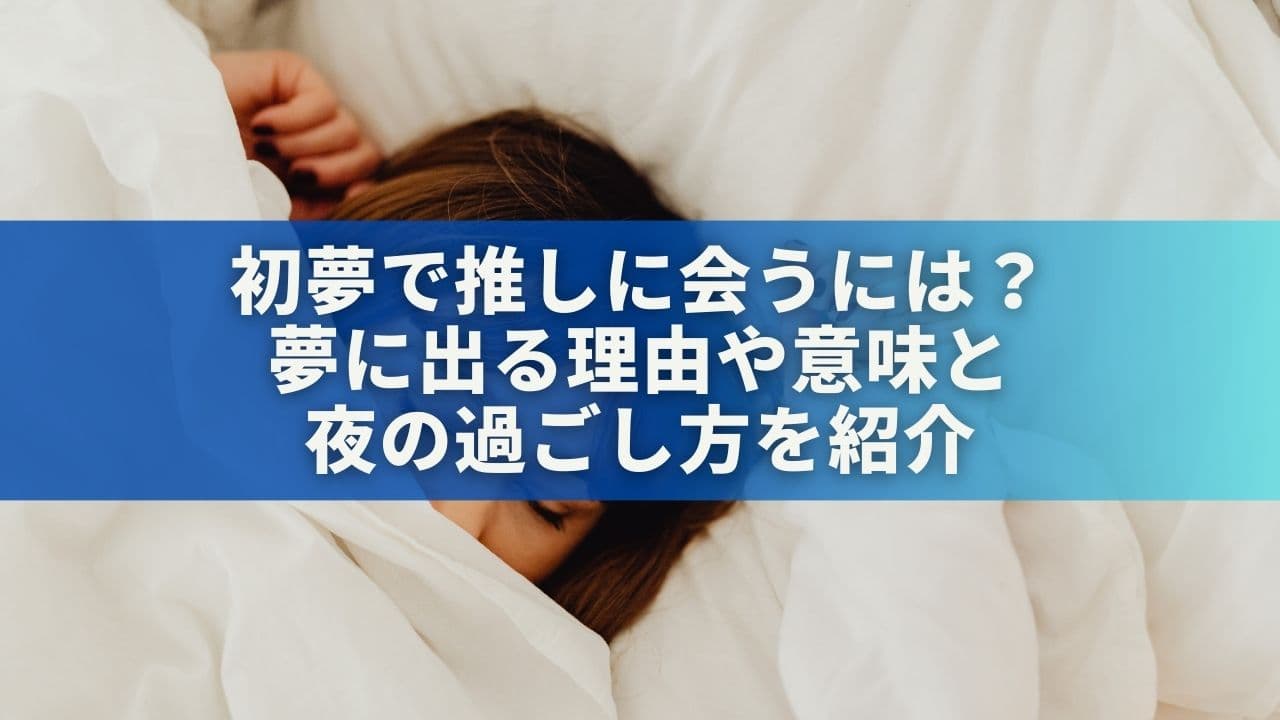 初夢で推しに会うには？夢に出る理由や意味と夜の過ごし方を紹介