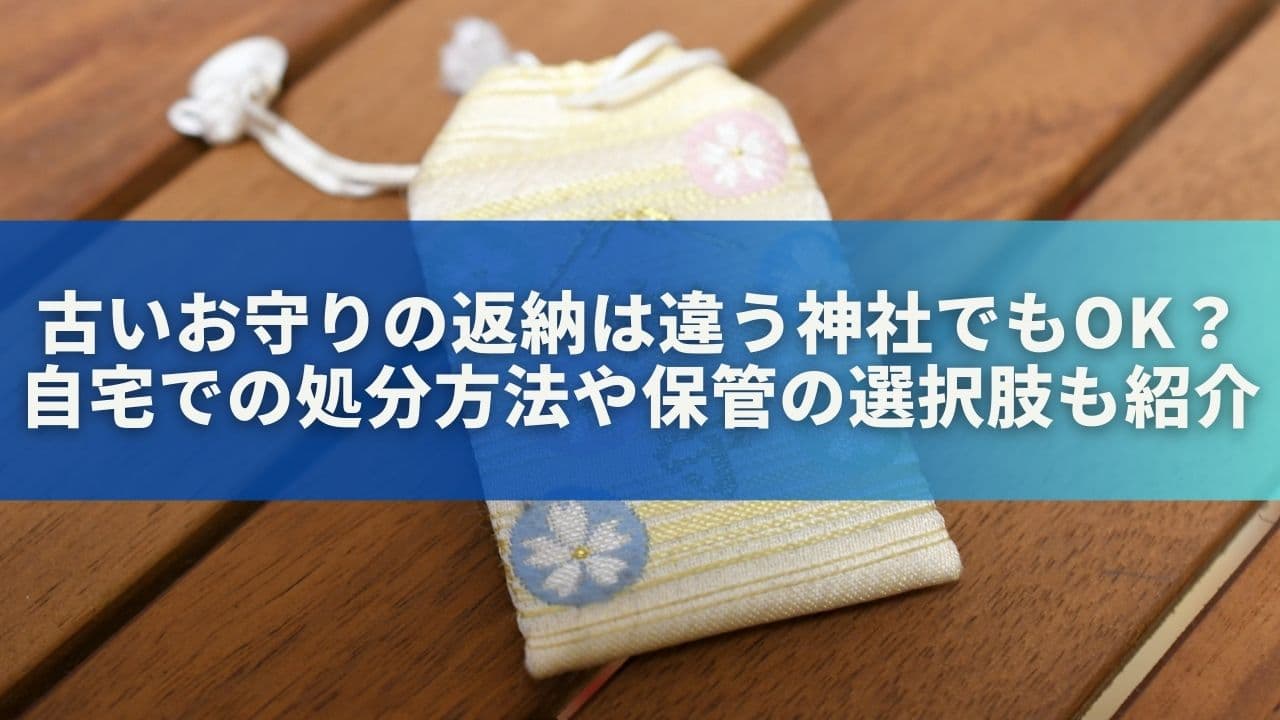 古いお守りの返納は違う神社でもOK？自宅での処分方法や保管の選択肢も紹介