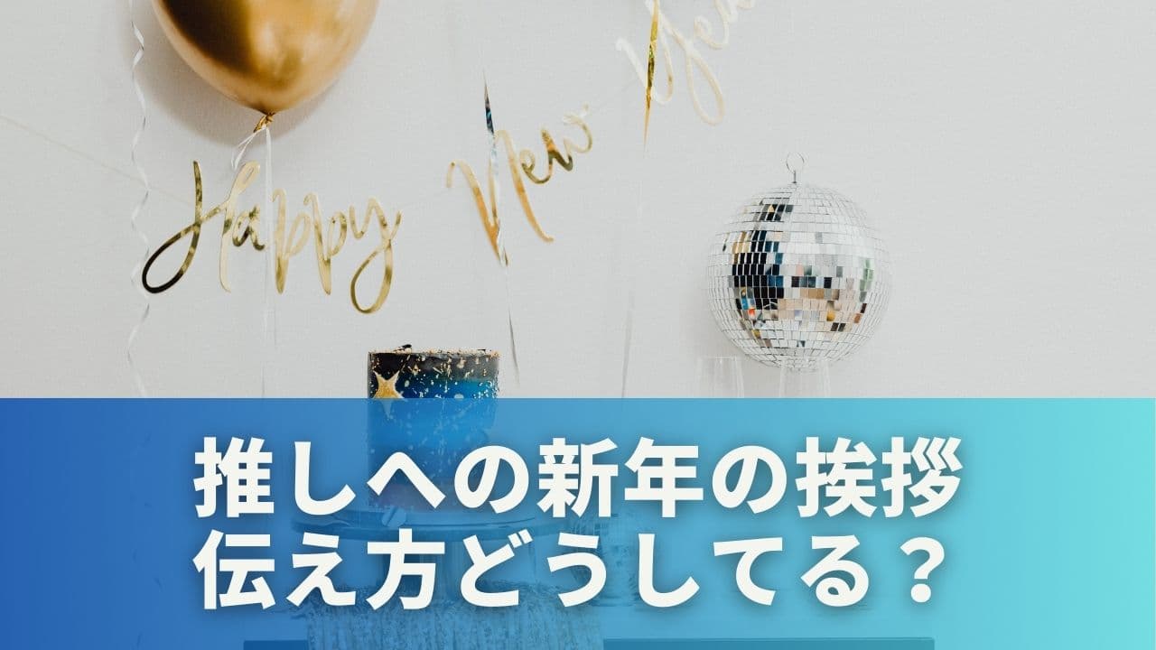 みんなはどうしてる?推しへの新年の伝え方