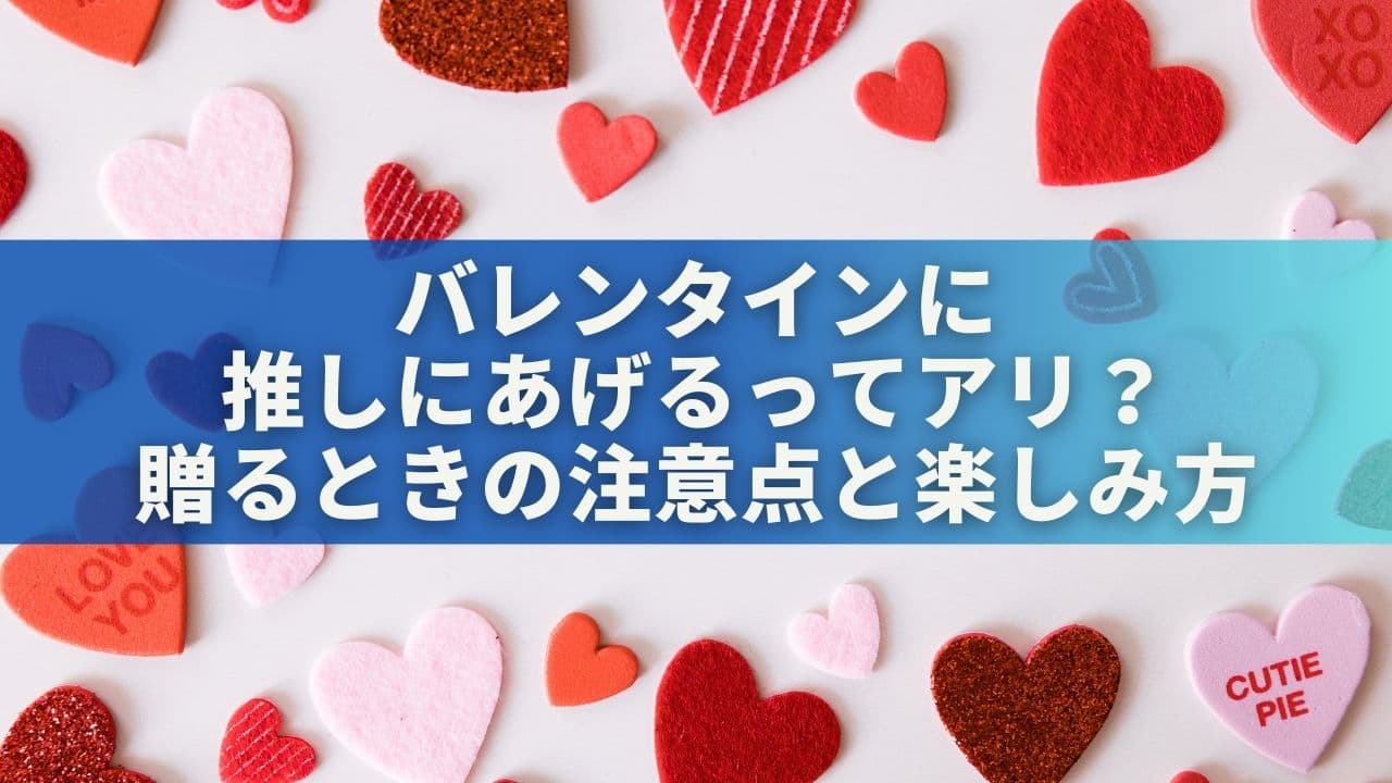 バレンタインに推しにあげるってアリ？贈るときの注意点と楽しみ方を解説