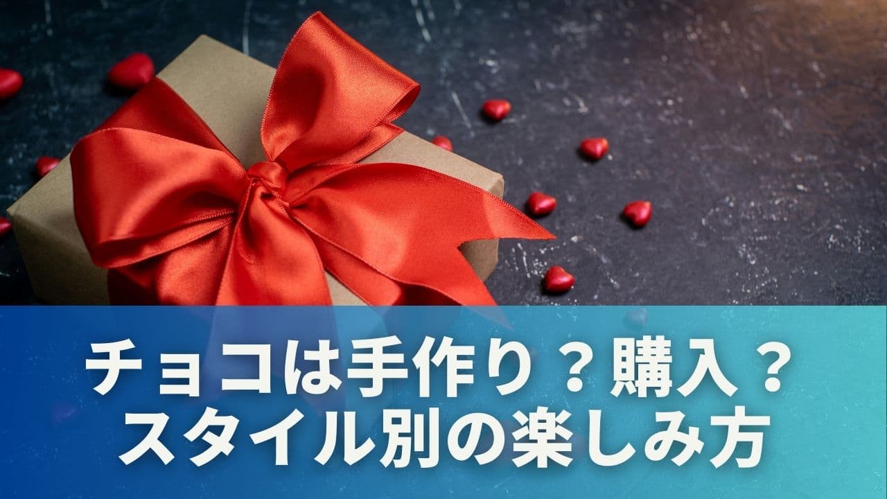 チョコは手作り?購入?スタイル別の楽しみ方