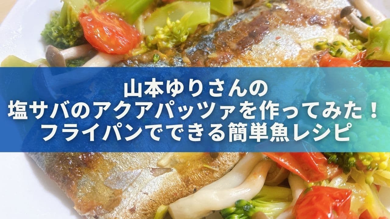 山本ゆりさんの塩サバのアクアパッツァを作ってみた！フライパンでできる簡単魚レシピ