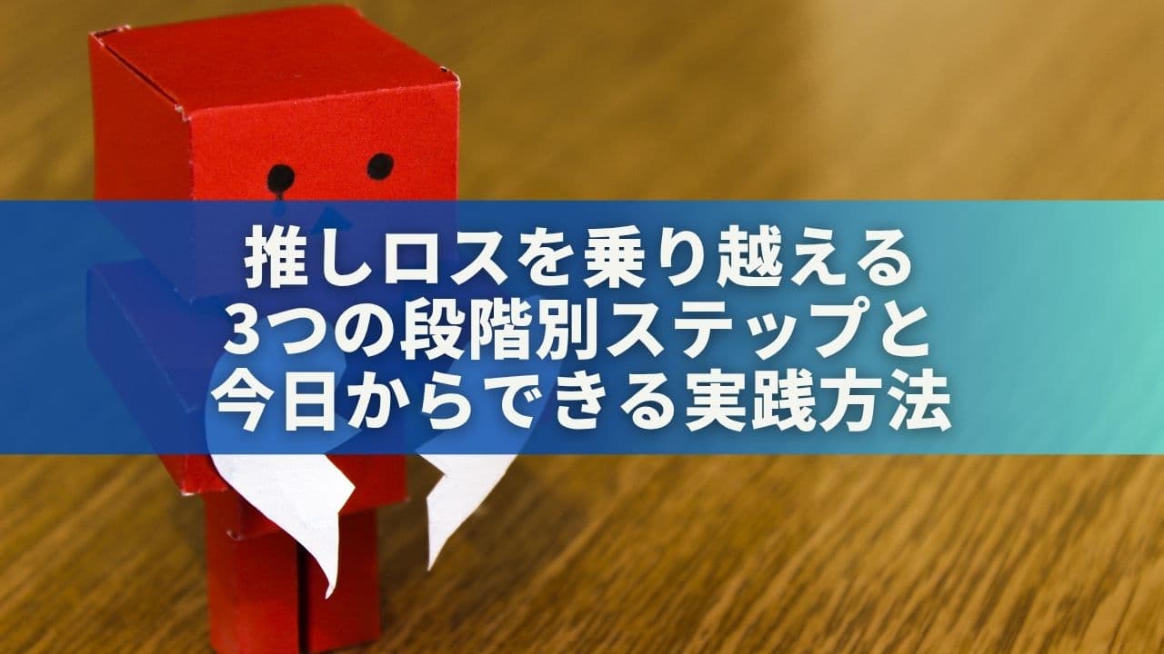 推しロスを乗り越える3つの段階別ステップと今日からできる実践方法