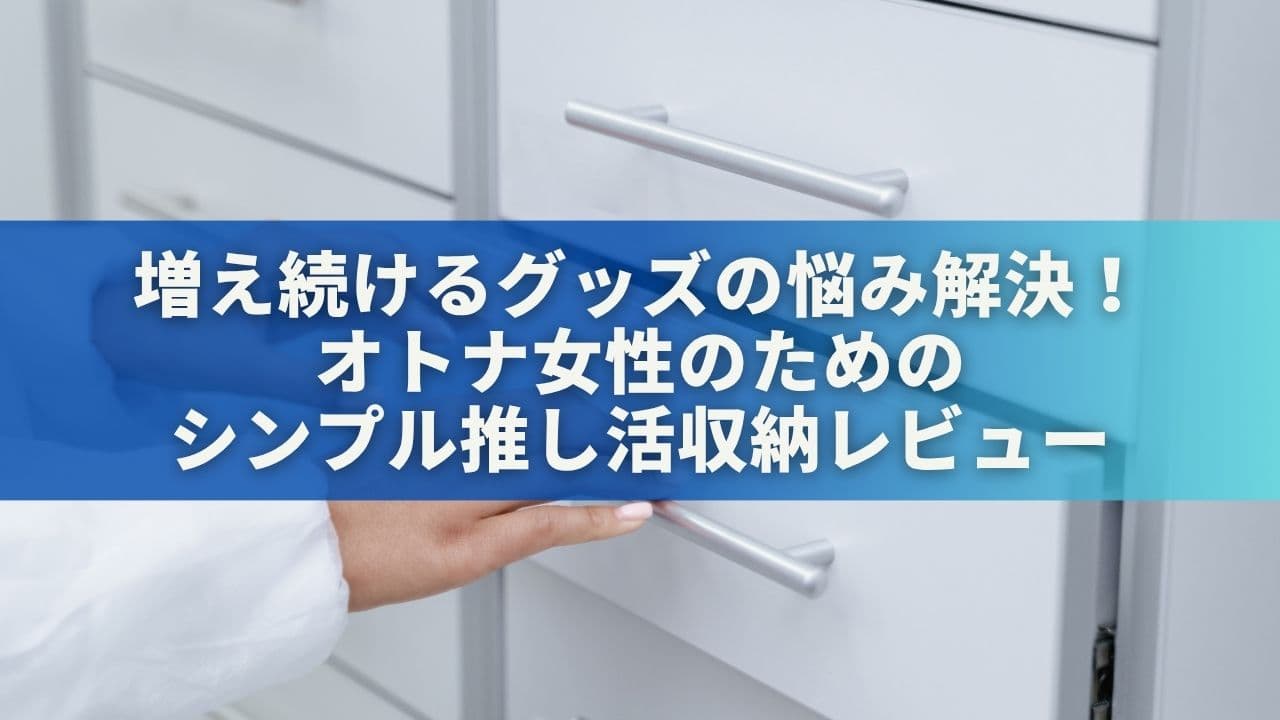 増え続けるグッズの悩み解決！「オトナ女性のためのシンプル推し活収納」レビュー