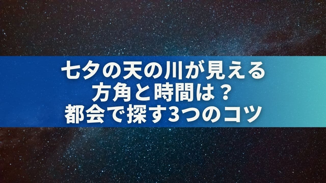 七夕の天の川が見える方角と時間は？都会で探す3つのコツ