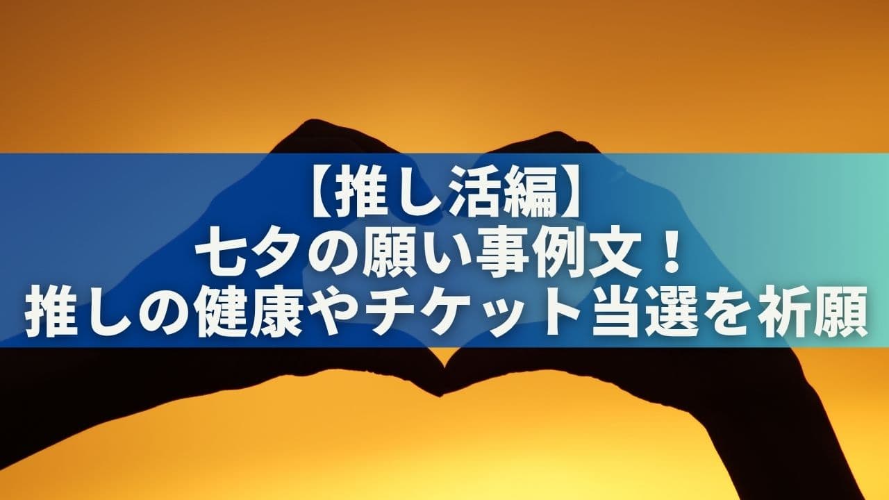 【推し活編】七夕の願い事例文15選！推しの健康やチケット当選を祈願