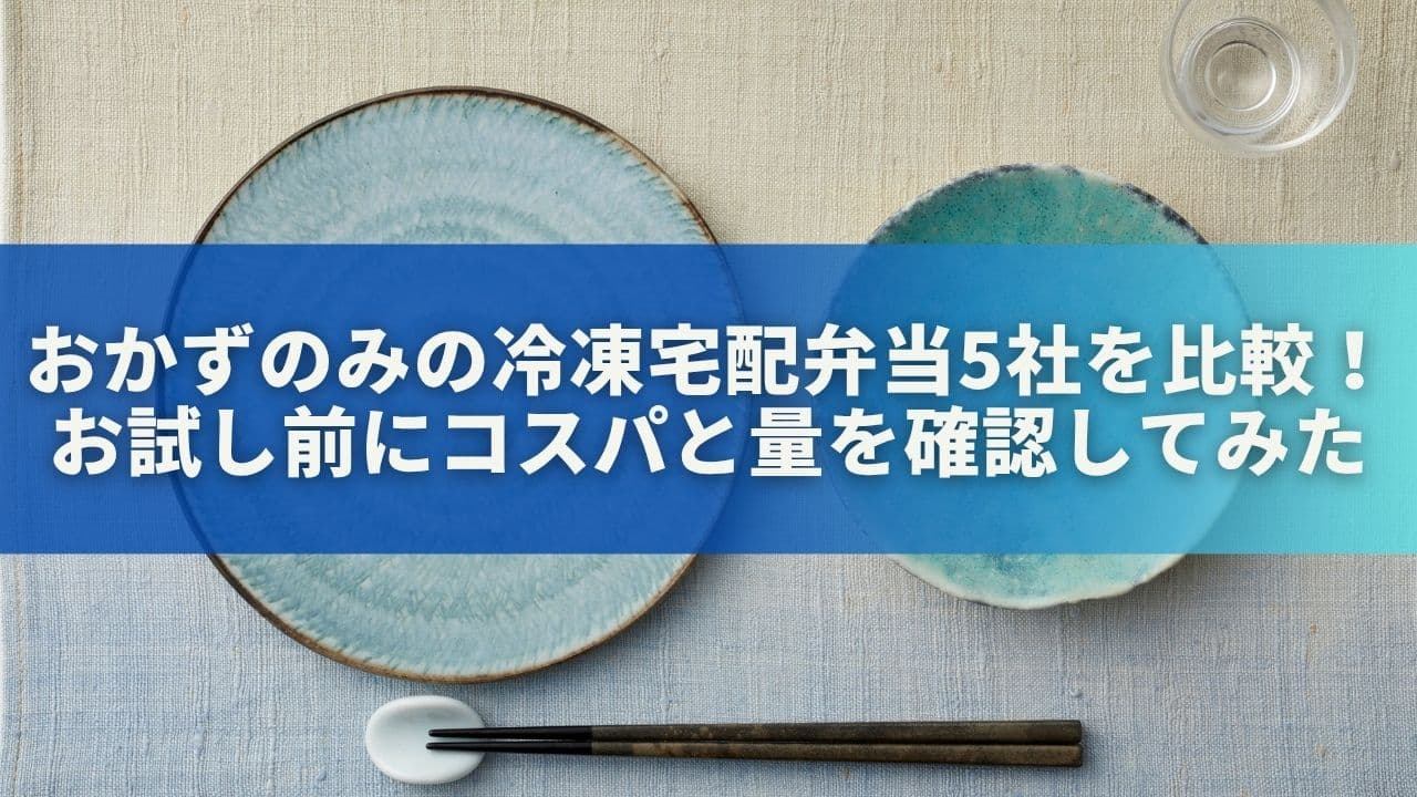 おかずのみの冷凍宅配弁当5社を比較！お試し前にコスパと量を確認してみた
