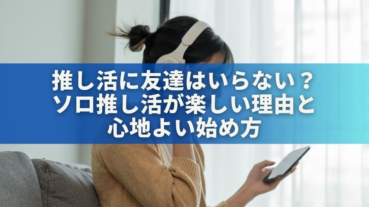 推し活に友達はいらない？ソロ推し活が楽しい理由と心地よい始め方