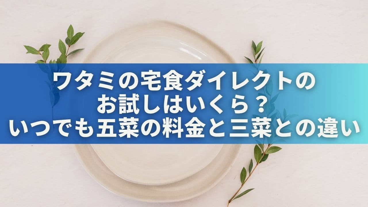 ワタミの宅食ダイレクトのお試しはいくら？いつでも五菜の料金と三菜との違い